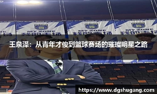 王泉泽:从青年才俊到篮球赛场的璀璨明星之路