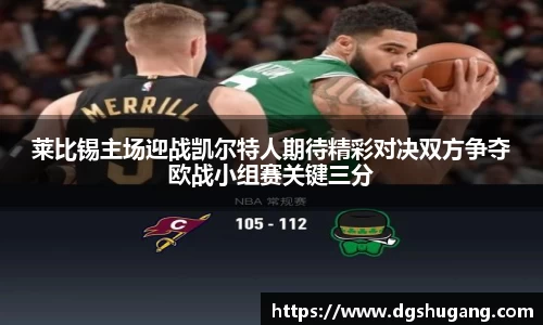 莱比锡主场迎战凯尔特人期待精彩对决双方争夺欧战小组赛关键三分