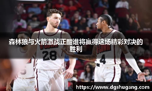 森林狼与火箭激战正酣谁将赢得这场精彩对决的胜利