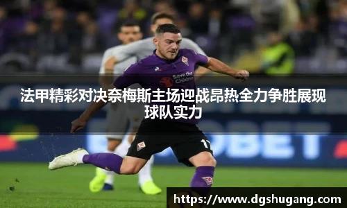 法甲精彩对决奈梅斯主场迎战昂热全力争胜展现球队实力