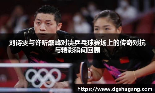 刘诗雯与许昕巅峰对决乒乓球赛场上的传奇对抗与精彩瞬间回顾