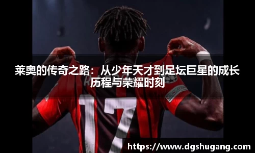 莱奥的传奇之路：从少年天才到足坛巨星的成长历程与荣耀时刻