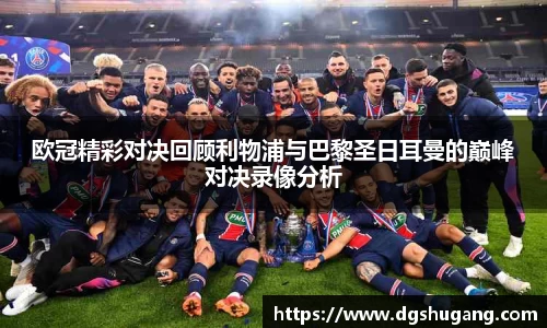 欧冠精彩对决回顾利物浦与巴黎圣日耳曼的巅峰对决录像分析