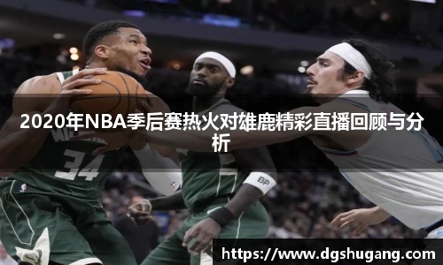 2020年NBA季后赛热火对雄鹿精彩直播回顾与分析