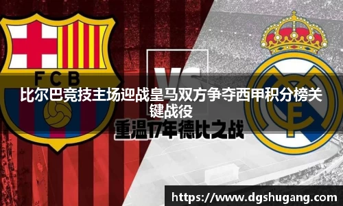 比尔巴竞技主场迎战皇马双方争夺西甲积分榜关键战役