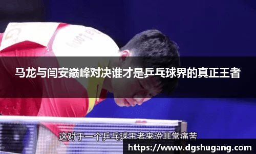 马龙与闫安巅峰对决谁才是乒乓球界的真正王者