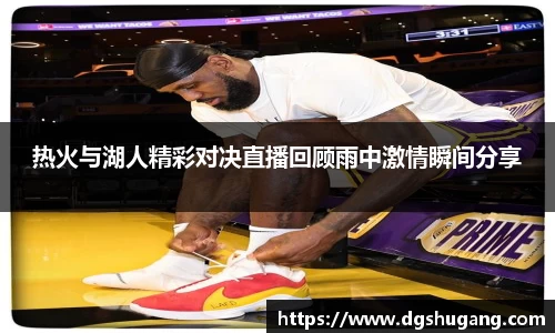热火与湖人精彩对决直播回顾雨中激情瞬间分享