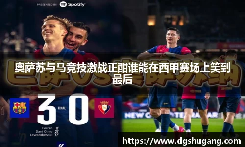 奥萨苏与马竞技激战正酣谁能在西甲赛场上笑到最后