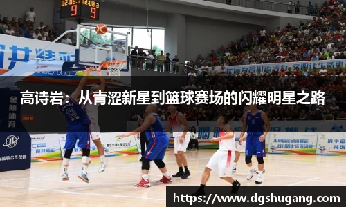 高诗岩：从青涩新星到篮球赛场的闪耀明星之路