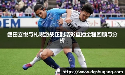 磐田喜悦与札幌激战正酣精彩直播全程回顾与分析
