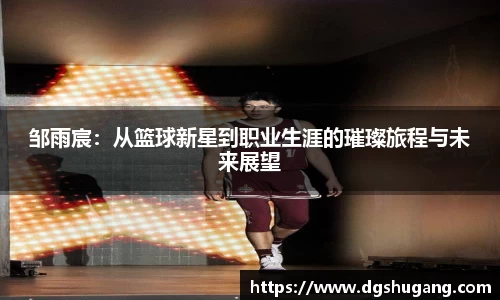 邹雨宸：从篮球新星到职业生涯的璀璨旅程与未来展望