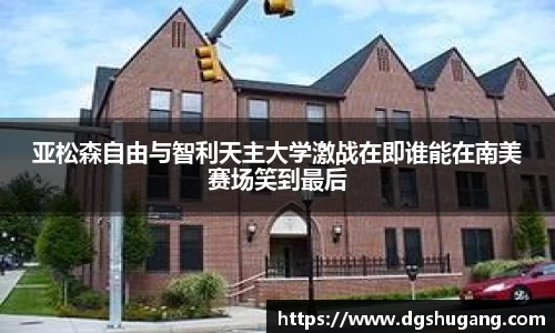 亚松森自由与智利天主大学激战在即谁能在南美赛场笑到最后