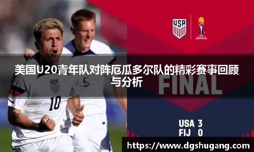 美国U20青年队对阵厄瓜多尔队的精彩赛事回顾与分析